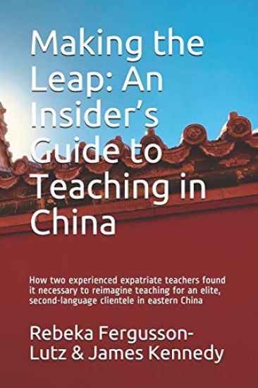 Making the Leap: An Insider's Guide to Teaching in China: How two experienced expatriate teachers found it necessary to reimagine teach