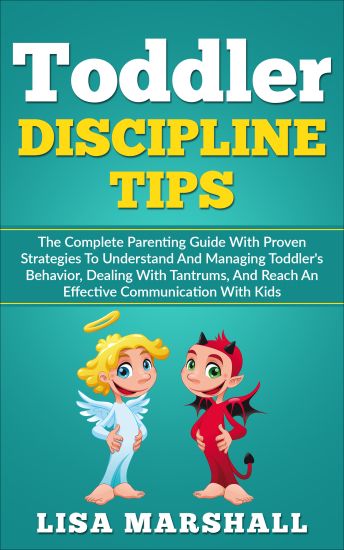 Toddler Discipline Tips: The Complete Parenting Guide With Proven Strategies To Understand And Managing Toddler's Behavior, Dealing With Tantru