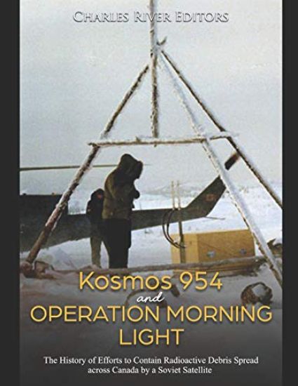 Kosmos 954 and Operation Morning Light: The History of Efforts to Contain Radioactive Debris Spread across Canada by a Soviet Satellite