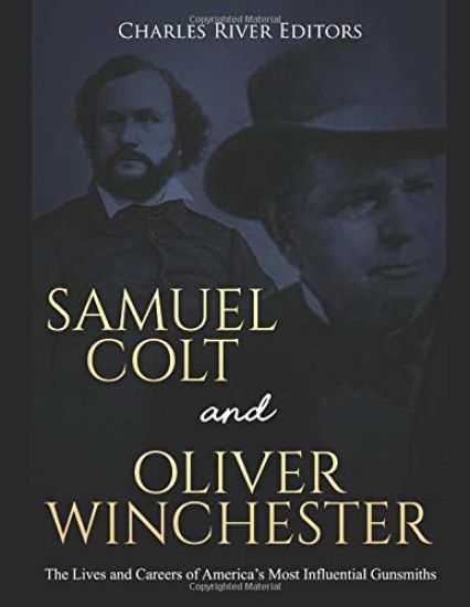 Samuel Colt and Oliver Winchester: The Lives and Careers of America's Most Influential Gunsmiths