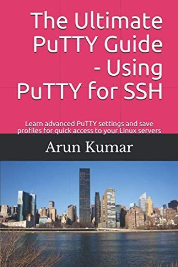 The ultimate Putty guide: Using Putty for SSH: Learn advanced putty settings and save profiles for quick access to your Linux servers – Arun Kumar, kirjan kansikuva