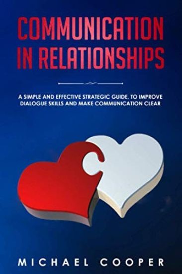 Communication in Relationships: A Simple and Effective Strategic Guide, to Improve Dialogue Skills and Make Communication Clear