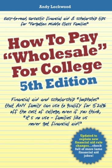 How to Pay "Wholesale" for College - 5th Edition: Financial aid and scholarship "loopholes" that ANY family can use to qualify for 52.4% off the cost