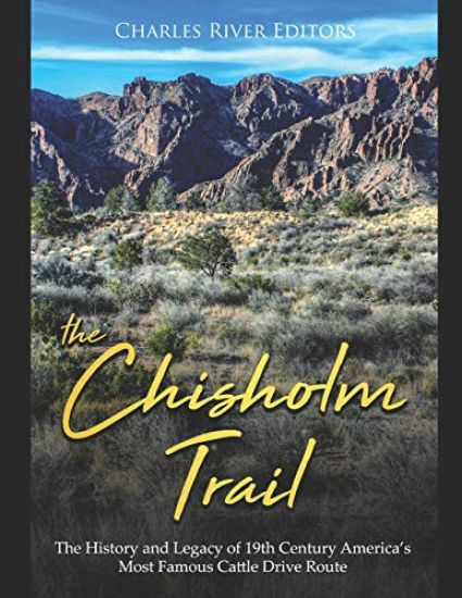 The Chisholm Trail: The History and Legacy of 19th Century America's Most Famous Cattle Drive Route