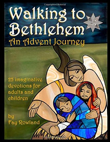 Walking to Bethlehem: An Advent Journey - 25 imaginative devotions for adults and children