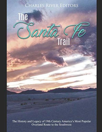 The Santa Fe Trail: The History and Legacy of 19th Century America's Most Popular Overland Route to the Southwest