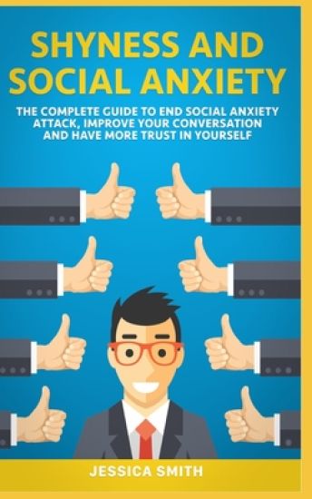 Shyness and Social Anxiety: The Complete Guide to End Social Anxiety Attack, Improve Your Conversation and Have More Trust in Yourself.
