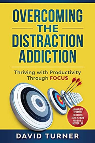 Overcoming the Distraction Addiction: Thriving with Productivity Through Focus.: A complete strategy to do less, achieve more and live a better life.