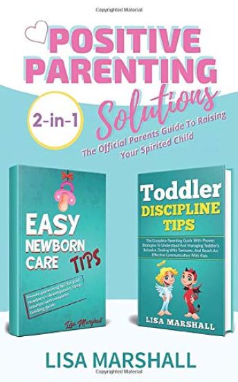 Positive Parenting Solutions 2-in-1: Easy Newborn Care Tips + Toddler Discipline Tips - The Official Parents Guide To Raising Your Spirited Child