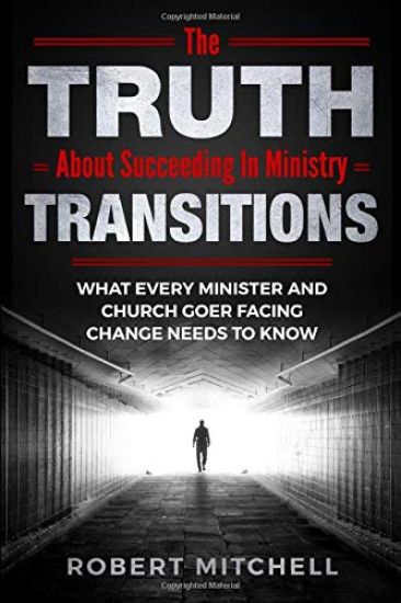 The Truth About Succeeding In Ministry Transitions: What Every Minister And Church Goer Facing Change Needs To Know