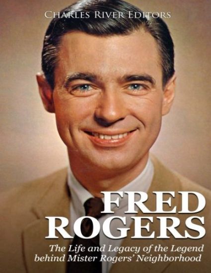 Fred Rogers: The Life and Legacy of the Legend behind Mister Rogers' Neighborhood