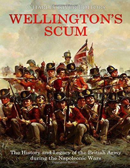 Wellington's Scum: The History and Legacy of the British Army during the Napoleonic Wars