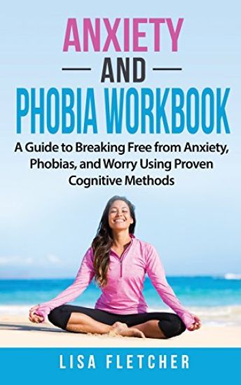 Anxiety And Phobia Workbook: A Guide to Breaking Free from Anxiety, Phobias, and Worry Using Proven Cognitive Methods