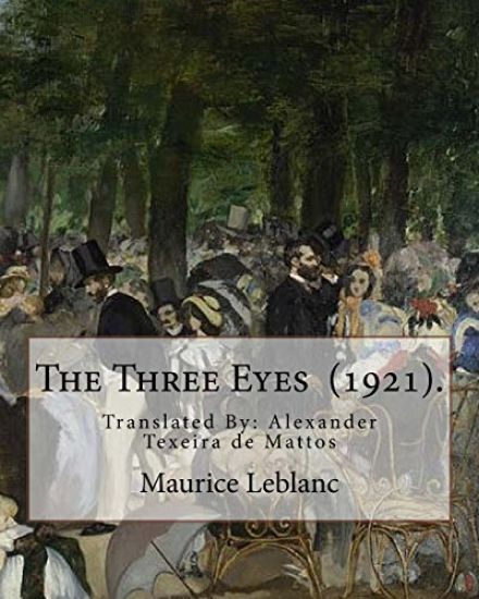The Three Eyes (1921). By: Maurice Leblanc: Translated By: Alexander Texeira de Mattos (April 9, 1865 - December 5, 1921).
