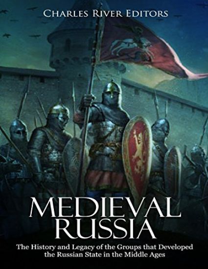 Medieval Russia: The History and Legacy of the Groups that Developed the Russian State in the Middle Ages