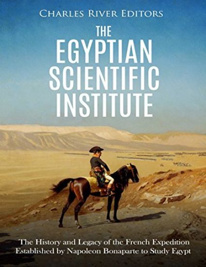 The Egyptian Scientific Institute: The History and Legacy of the French Expedition Established by Napoleon Bonaparte to Study Egypt