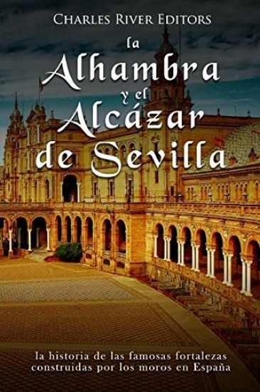La Alhambra y el Alcázar de Sevilla: la historia de las famosas fortalezas construidas por los moros en España
