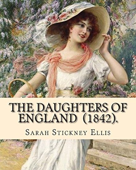 The Daughters of England (1842). By: Sarah Stickney Ellis: (Original Classics) Sarah Stickney Ellis, born Sarah Stickney (1799 - 16 June 1872), also k