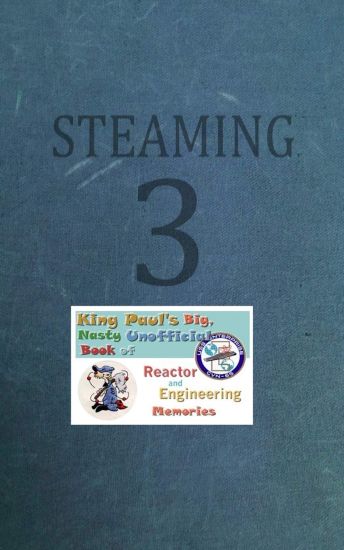 Steaming Volume Three: King Paul's Big, Nasty, Unofficial Book of Reactor and Engineering Memories