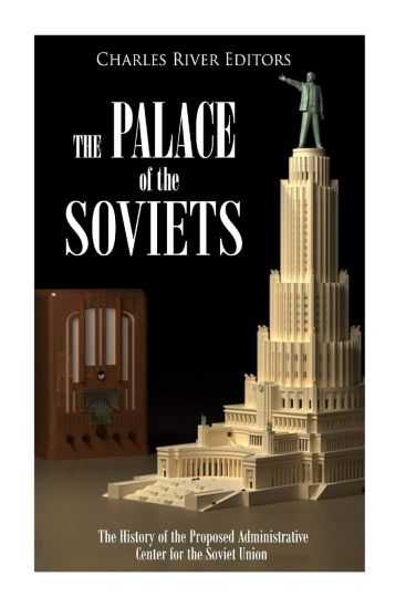 The Palace of the Soviets: The History of the Proposed Administrative Center for the Soviet Union