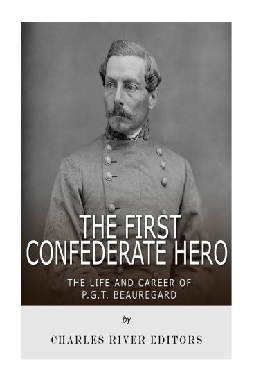 The First Confederate Hero: The Life and Career of P.G.T. Beauregard
