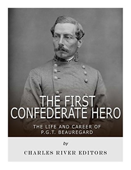 The First Confederate Hero: The Life and Career of P.G.T. Beauregard