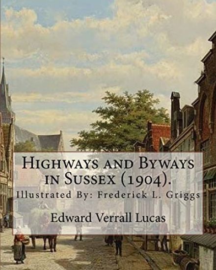 Highways and Byways in Sussex (1904). By: Edward Verrall Lucas: Illustrated By: Frederick L. Griggs (30 October 1876 - 7 June 1938) was a distinguishe