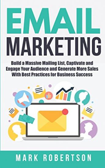 Email Marketing: Build a Massive Mailing List, Captivate and Engage Your Audience and Generate More Sales With Best Practices for Business Success