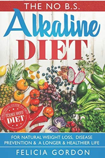 The No B.S. Alkaline Diet: A Practical Guide to This Science Based Diet for Natural Weight Loss, Disease Prevention & a Longer & Healthier Life.