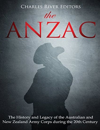 The ANZAC: The History and Legacy of the Australian and New Zealand Army Corps during the 20th Century
