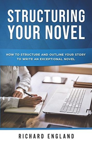 Structuring Your Novel: How to Structure and Outline Your Story to Write an Exceptional Novel