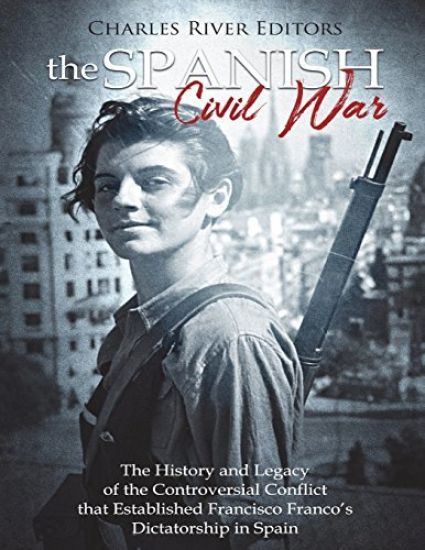 The Spanish Civil War: The History and Legacy of the Controversial Conflict that Established Francisco Franco's Dictatorship in Spain