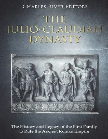 The Julio-Claudian Dynasty: The History and Legacy of the First Family to Rule the Ancient Roman Empire