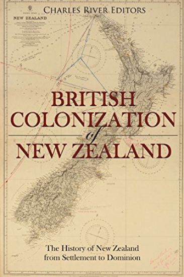 The British Colonization of New Zealand: The History of New Zealand from Settlement to Dominion
