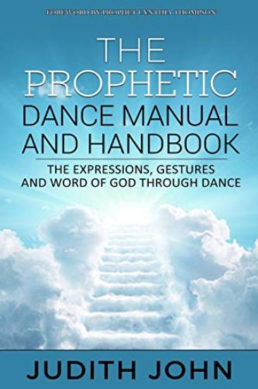 Prophetic Dance Manual and Handbook: The Expressions, Gestures and Word of God through Dance