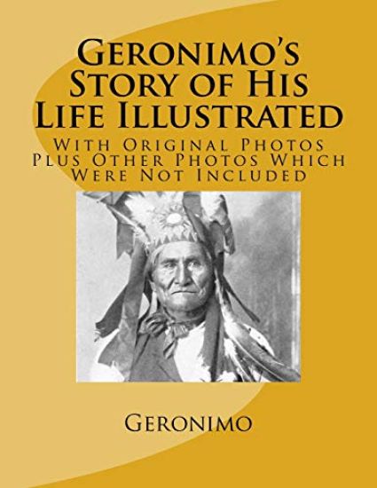 Geronimo's Story of His Life Illustrated: With Original Photos Plus Other Photos Which Were Not Included