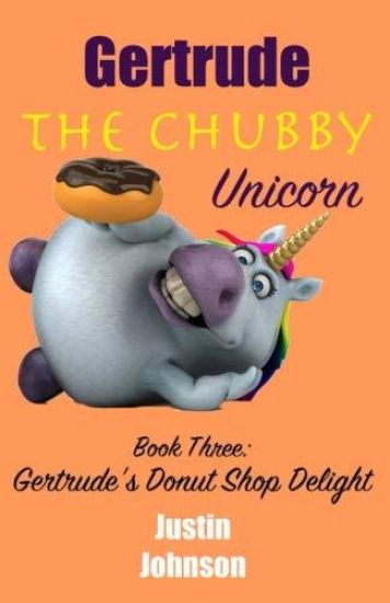 Gertrude The Chubby Unicorn Book Three: Gertrude's Donut Shop Delight
