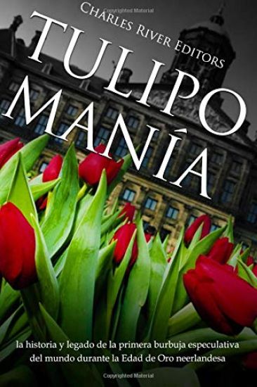 Tulipomanía: la historia y legado de la primera burbuja especulativa del mundo durante la Edad de Oro neerlandesa
