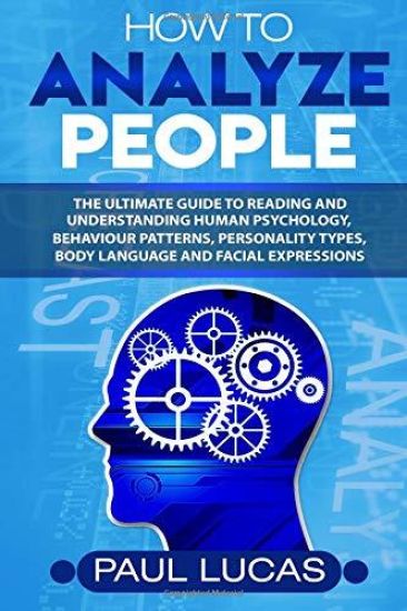 How to Analyze People: The Ultimate Guide to Learning, Understanding and Reading Body Language, Personality Types, Human Behaviour and Human Psycholog