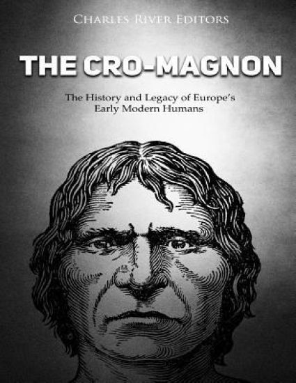 The Cro-Magnon: The History and Legacy of Europe's Early Modern Humans