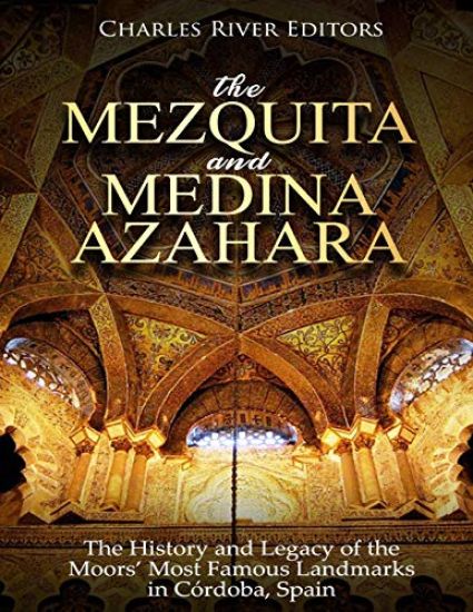 The Mezquita and Medina Azahara: The History and Legacy of the Moors' Most Famous Landmarks in Córdoba, Spain