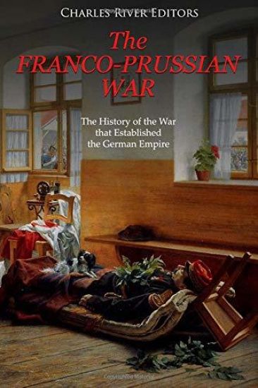 The Franco-Prussian War: The History of the War that Established the German Empire