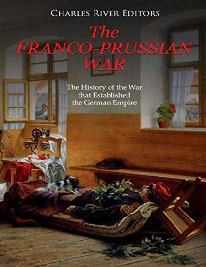 The Franco-Prussian War: The History of the War that Established the German Empire