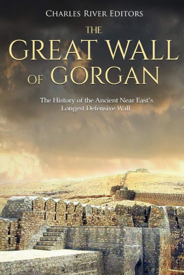 The Great Wall of Gorgan: The History of the Ancient Near East's Longest Defensive Wall