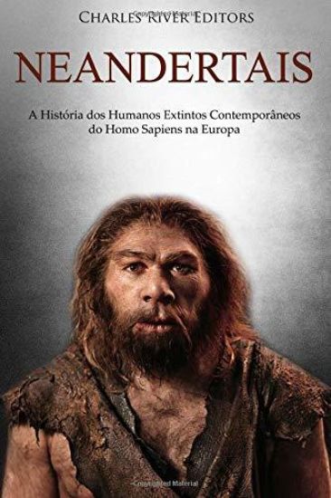 Neandertais: A História dos Humanos Extintos Contemporâneos do Homo Sapiens na Europa