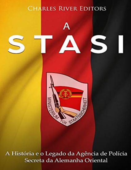 A Stasi: A História e o Legado da Agência de Polícia Secreta da Alemanha Oriental