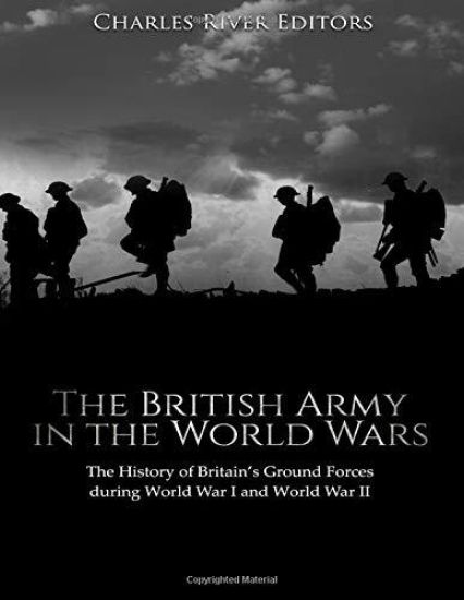 The British Army in the World Wars: The History of Britain's Ground Forces during World War I and World War II