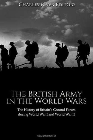 The British Army in the World Wars: The History of Britain's Ground Forces during World War I and World War II
