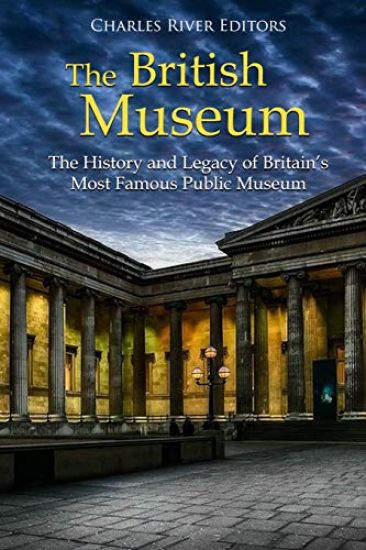 The British Museum: The History and Legacy of Britain's Most Famous Public Museum