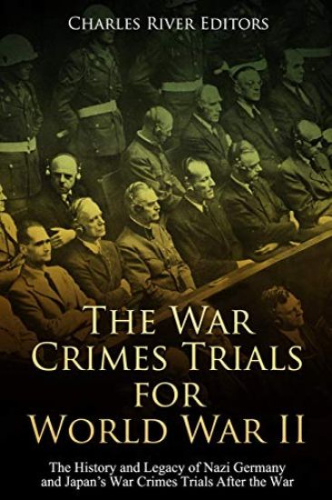 The War Crimes Trials for World War II: The History and Legacy of Nazi Germany and Japan's War Crimes Trials After the War